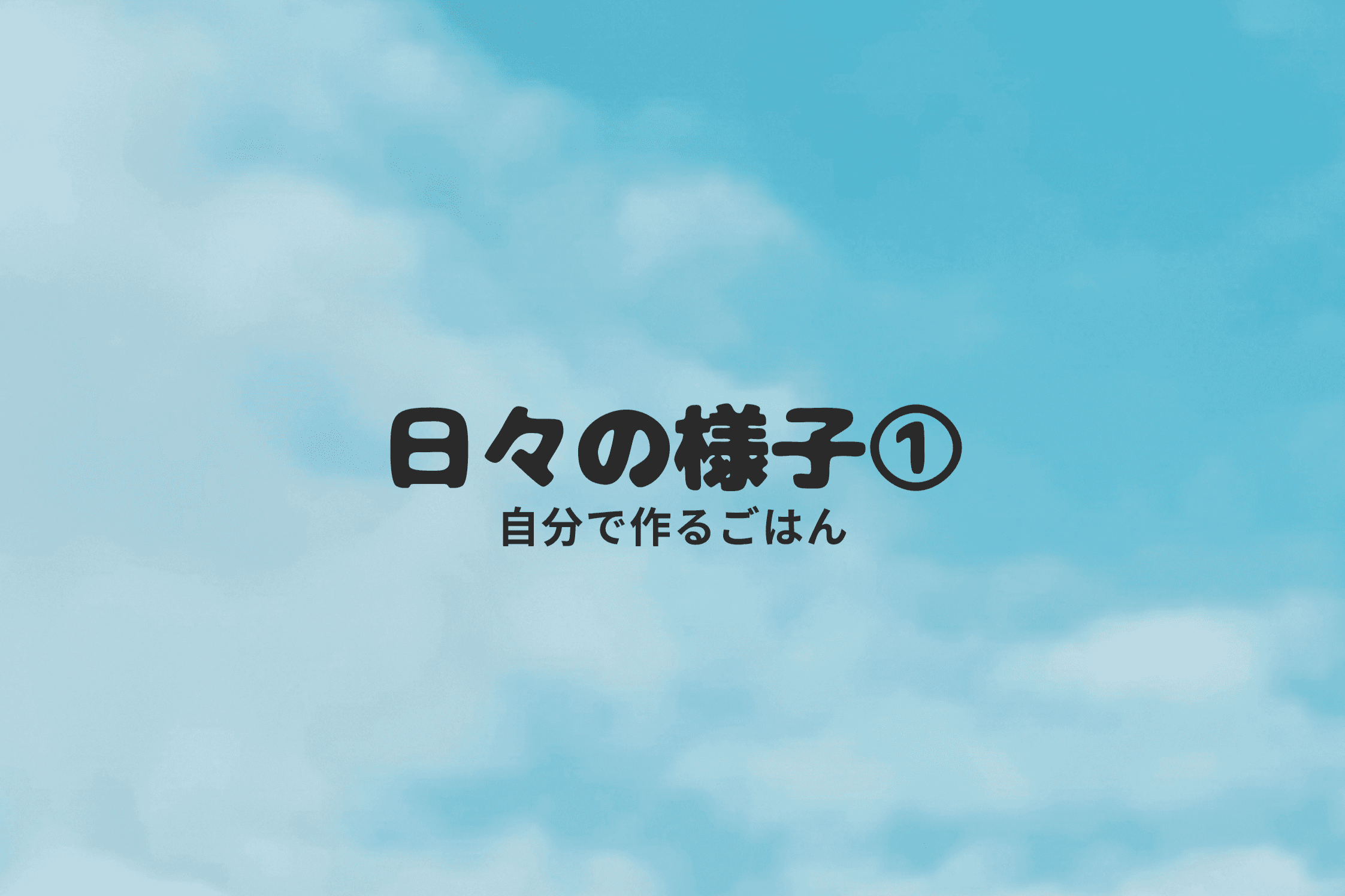 【日々の様子①～自分で作るごはん～】のメインビジュアル