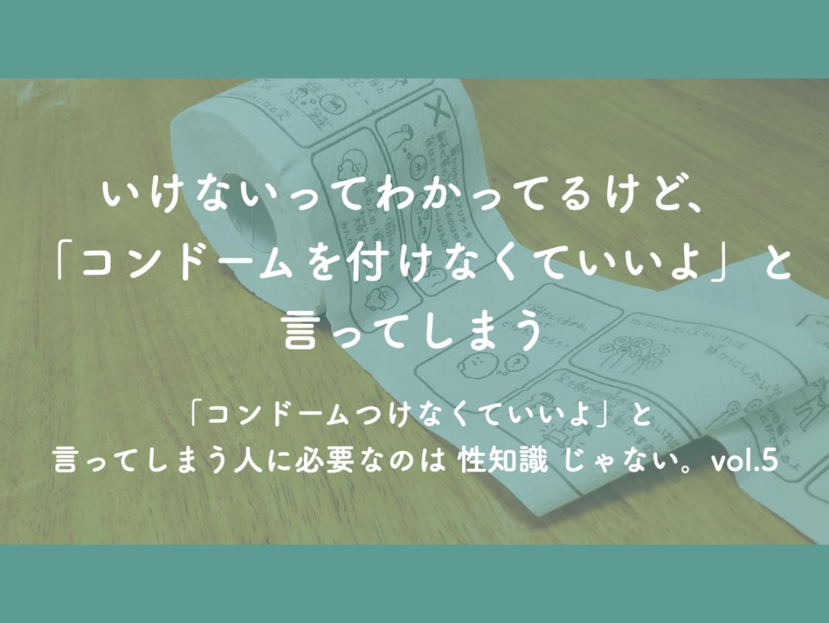 『いけないってわかってるけど、「コンドームを付けなくていいよ」と言ってしまう』 「コンドームつけなくていいよ」と言ってしまう人に必要なのは 性知識 じゃない。vol.5のメインビジュアル