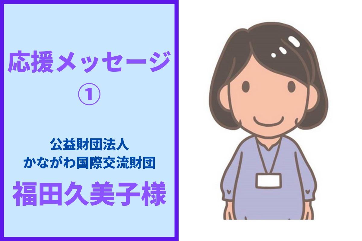 応援メッセージ① 公益財団法人かながわ国際交流財団 福田久美子様のメインビジュアル