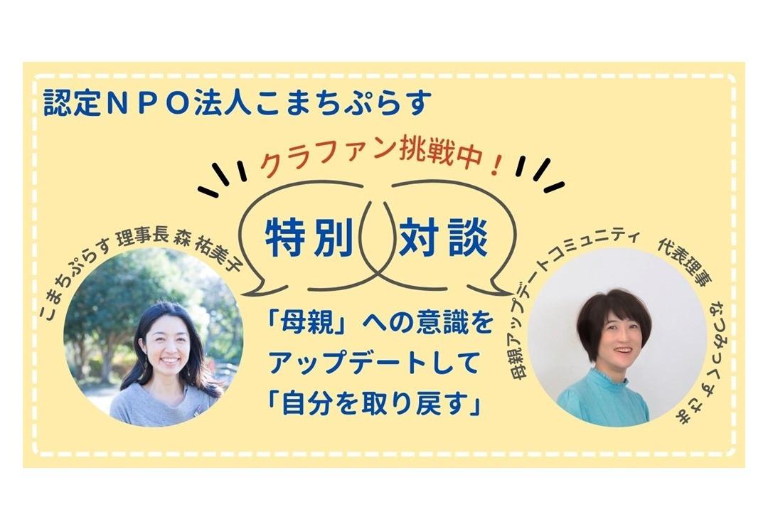 クラファン９日目/ 「まちで子育て」にアップデートする～母親アップデートコミュニティ代表鈴木奈津美さんと代表森が対談しました♪のメインビジュアル