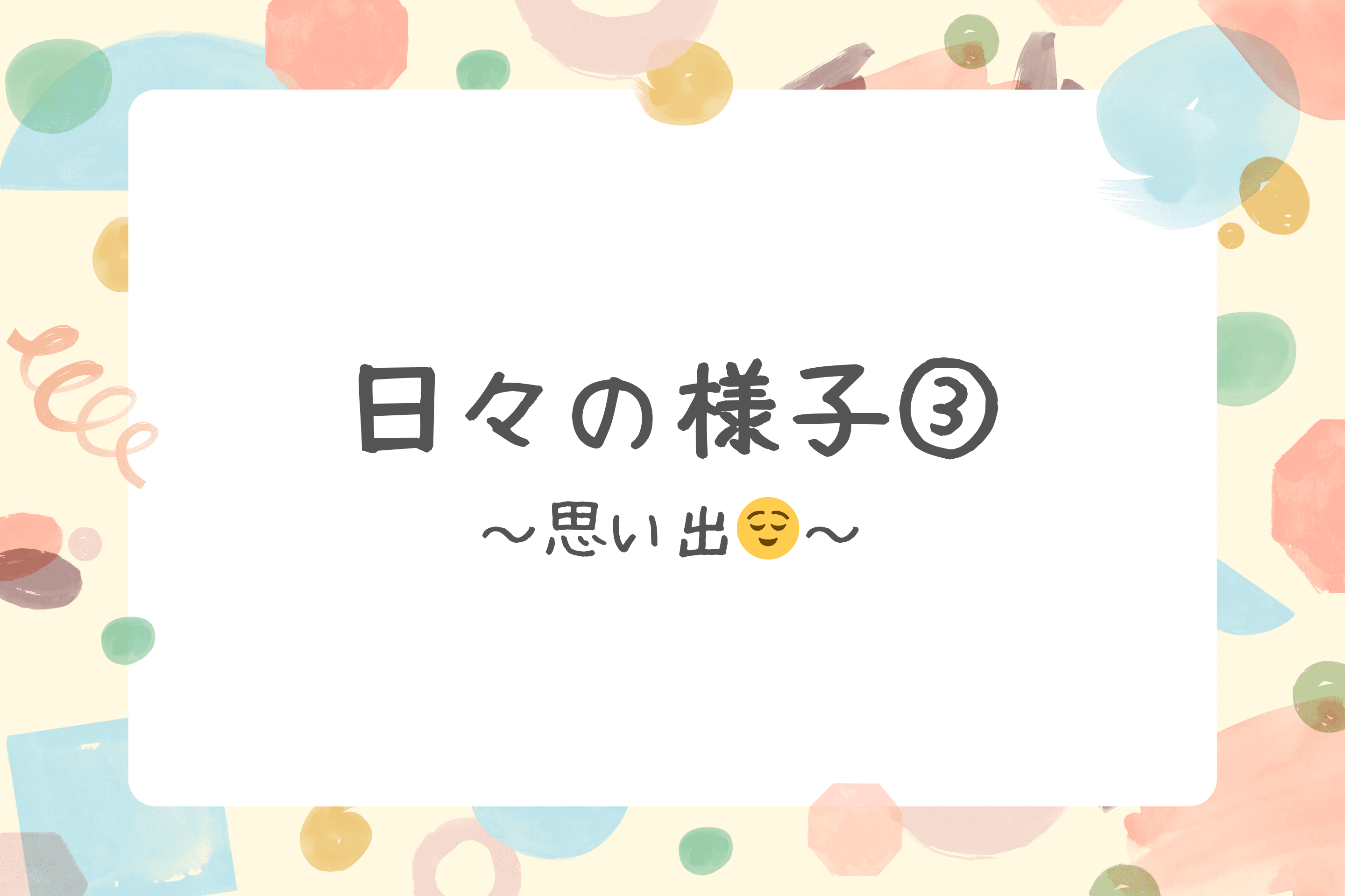 【日々の様子③～思い出😌～】のメインビジュアル