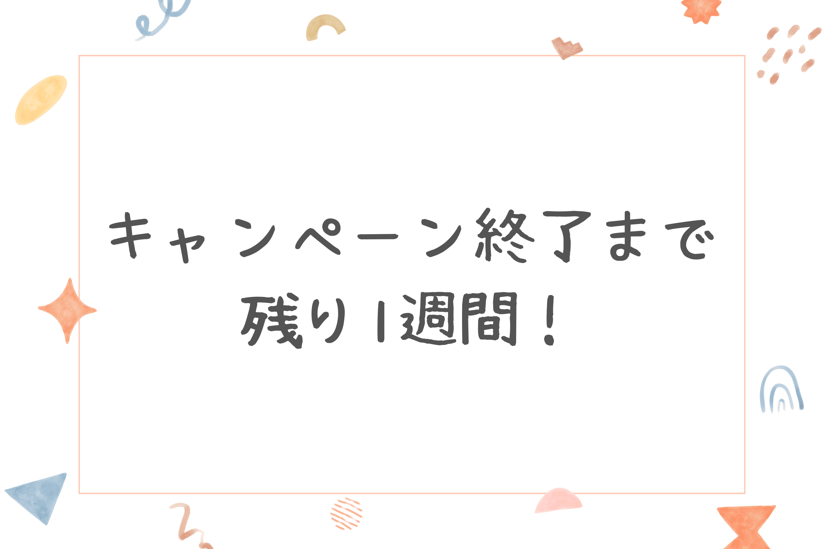 【キャンペーン終了まで残り1週間！】のメインビジュアル