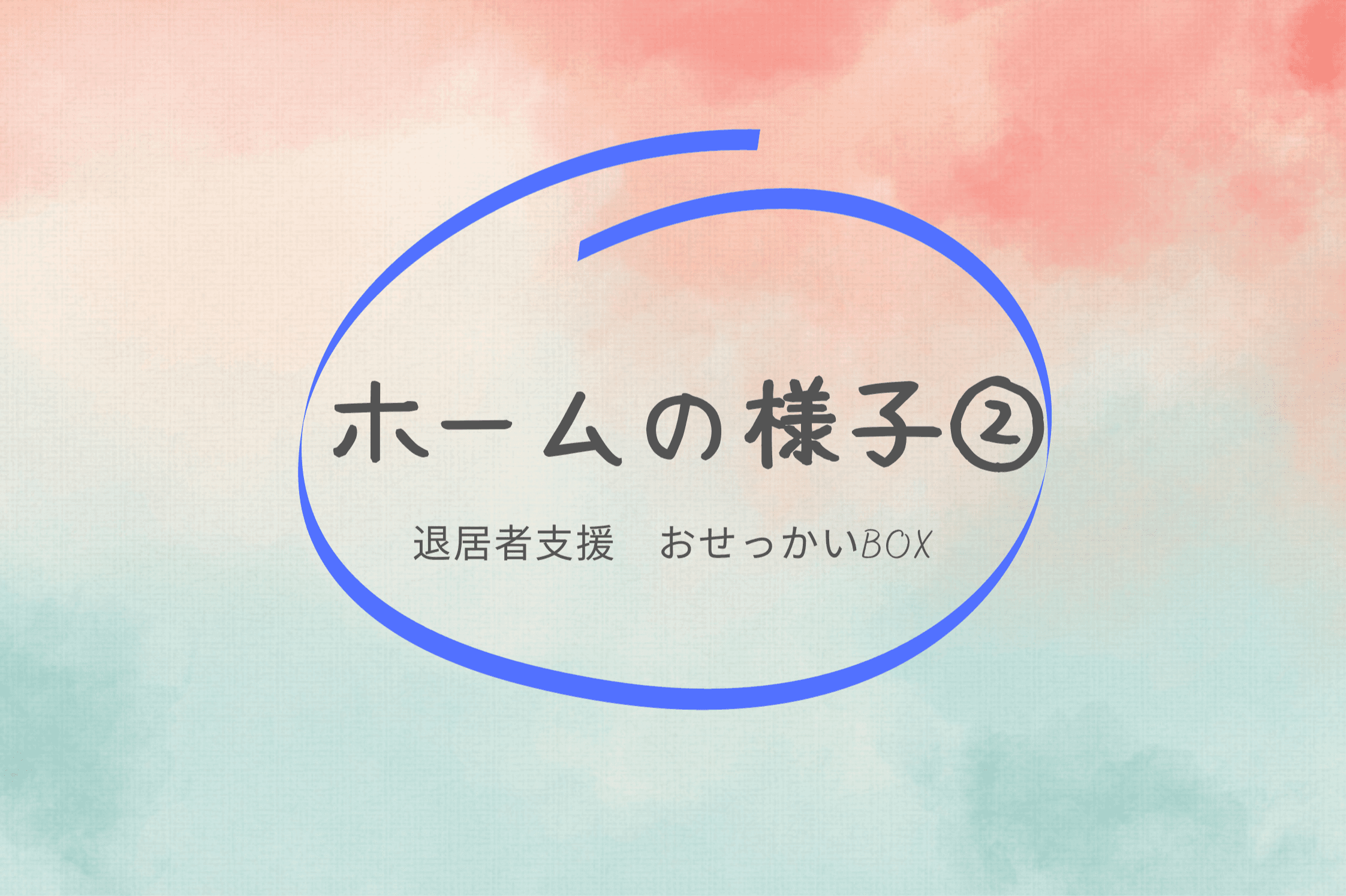 【ホームの様子②　退居者支援　おせっかいBOX】のメインビジュアル