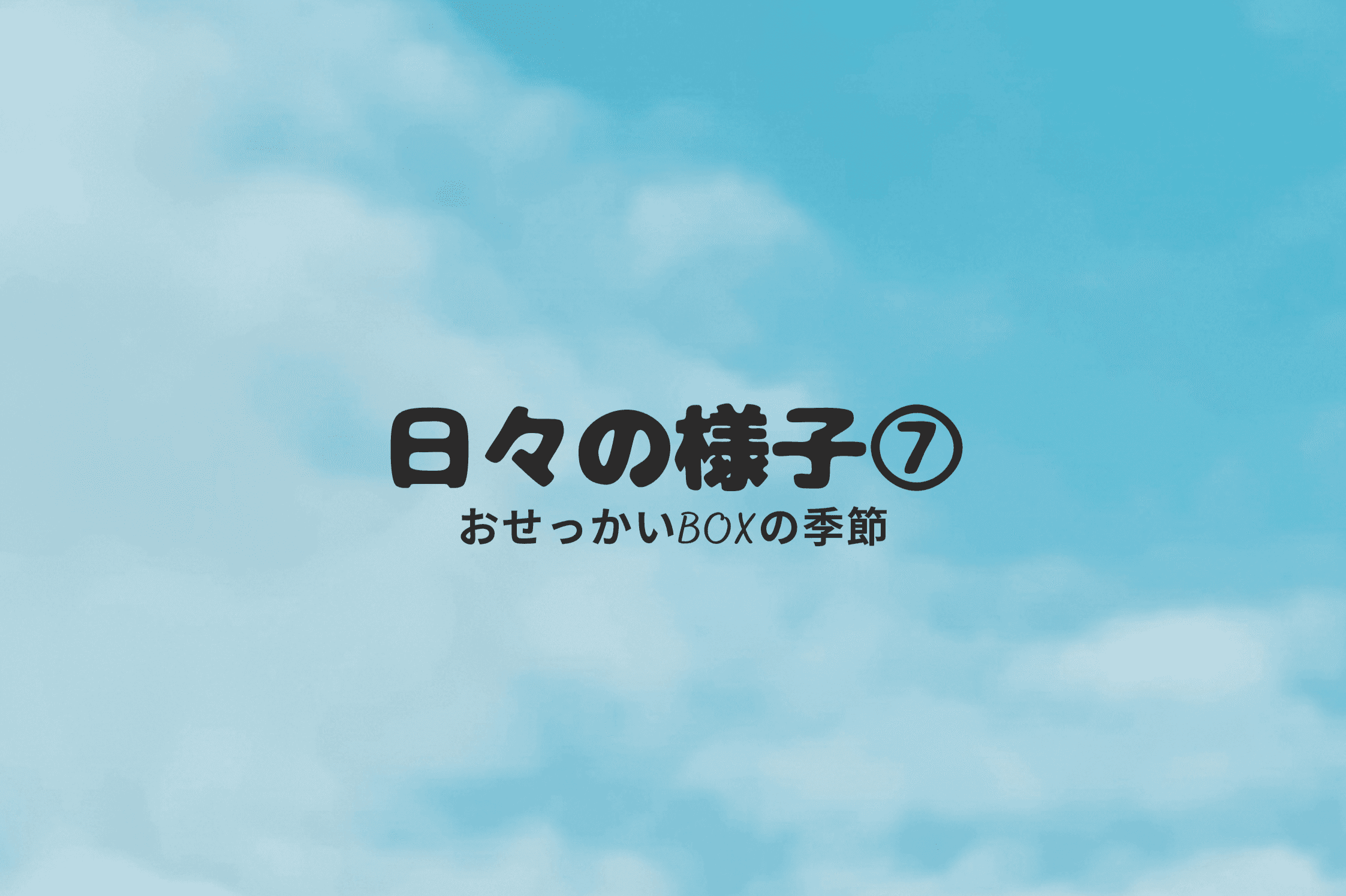 【日々の様子⑦～おせっかいBOXの季節～】のメインビジュアル