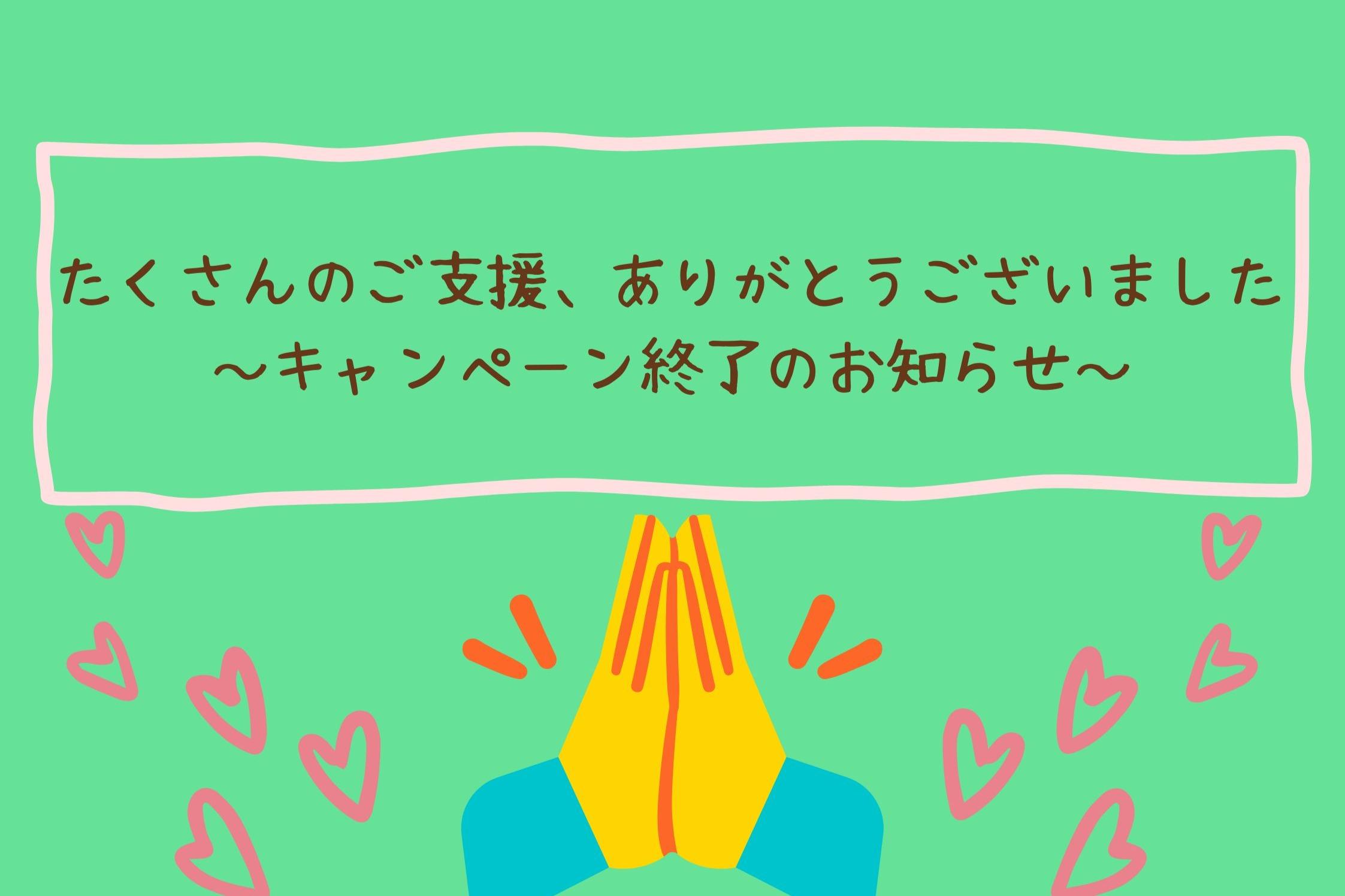 【たくさんのご支援、ありがとうございました。～キャンペーン終了のお知らせ～】のメインビジュアル