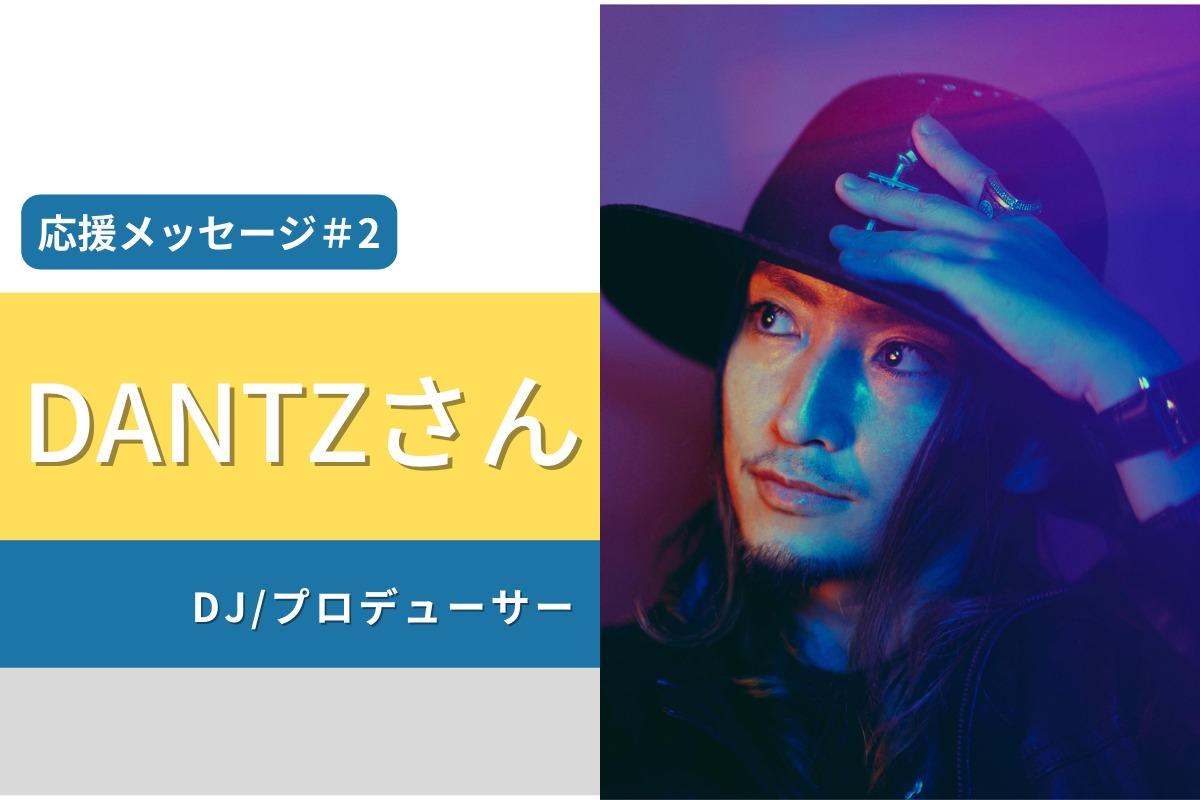 応援メッセージ紹介＃2　DANTZさん（DJ/プロデューサー）のメインビジュアル