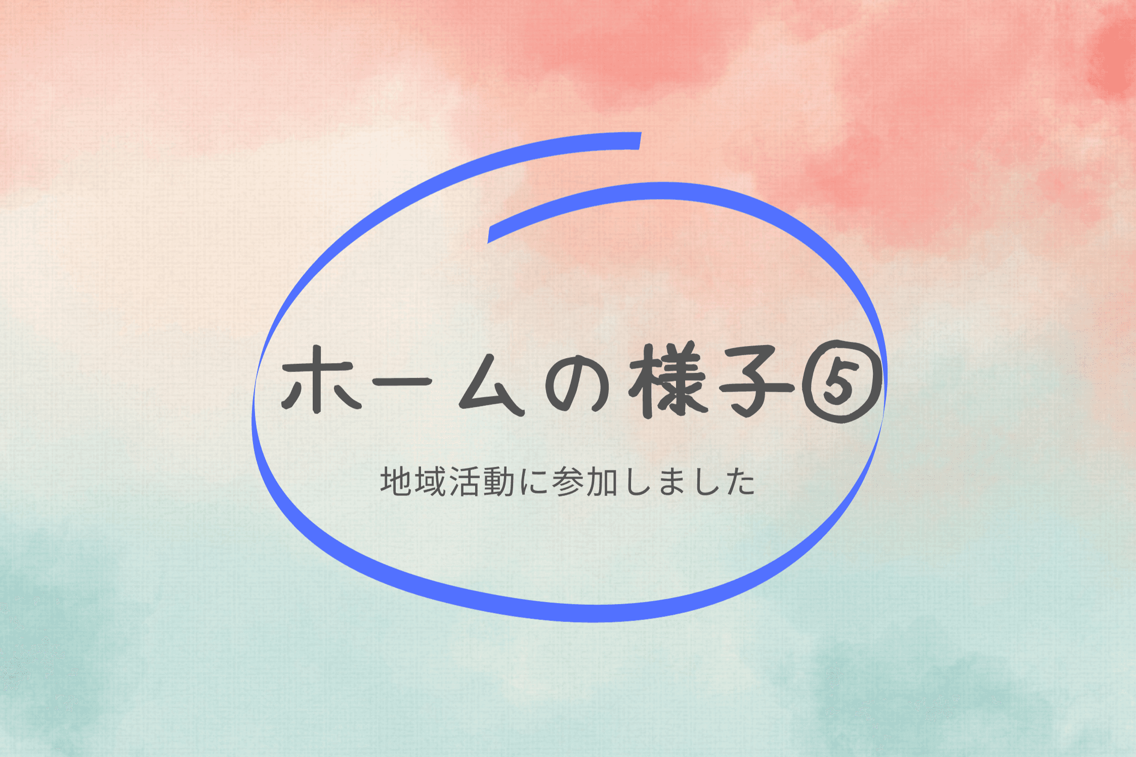 【ホームの様子⑤　地域活動に参加しました】のメインビジュアル