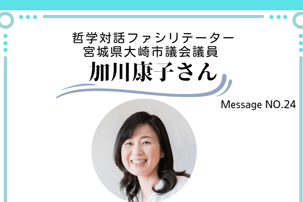 応援メッセージNo.24　哲学対話ファシリテーター／宮城県大崎市議会議員　加川康子さんのメインビジュアル