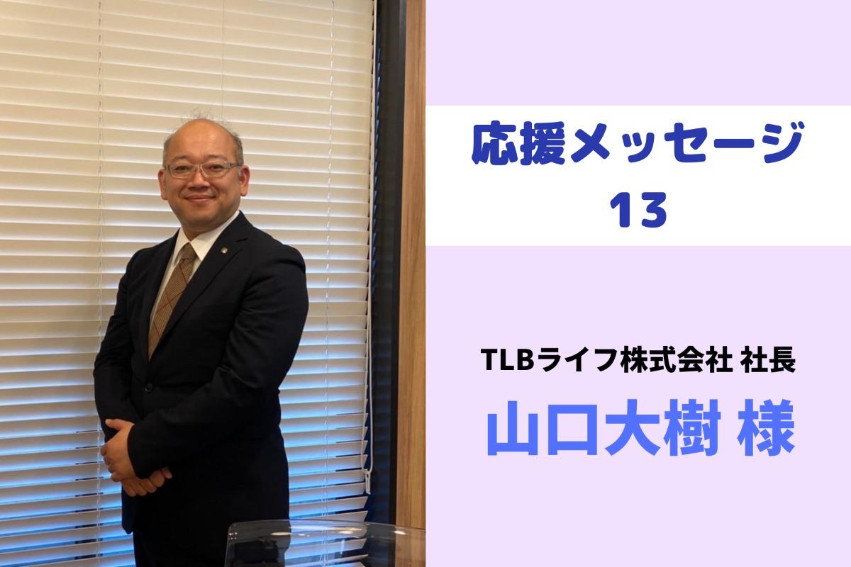 応援メッセージ13　TLBライス株式会社社長の山口様からの応援メッセージを紹介します！のメインビジュアル