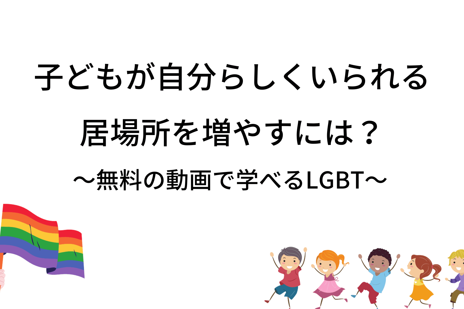 「無料の動画で学べるLGBT〜子どもが自分らしくいられる居場所を増やすには」が完成しました！のメインビジュアル