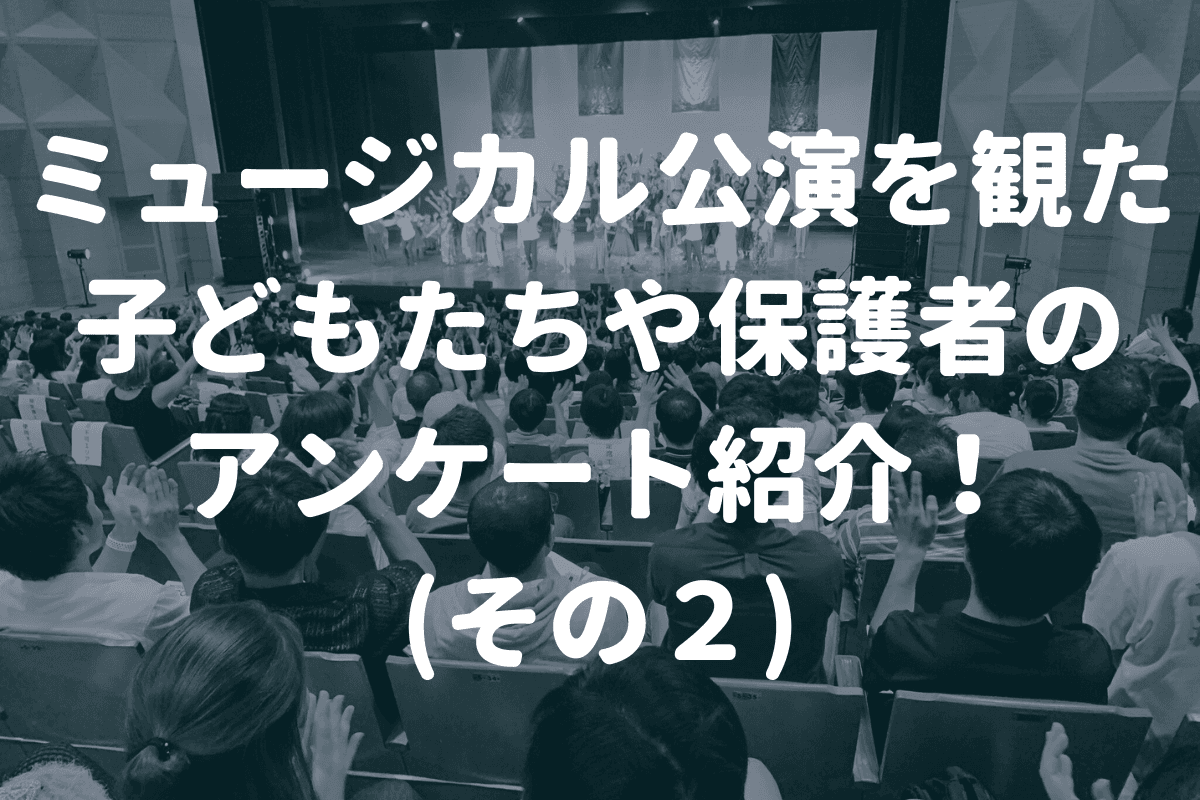 ミュージカル公演を観た子どもたちや保護者のアンケート紹介！(その２)のメインビジュアル