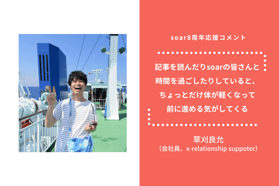 「記事を読んだりsoarの皆さんと時間を過ごしたりしていると、ちょっとだけ体が軽くなって前に進める気がしてくる」草刈良允さん / #soar応援のメインビジュアル