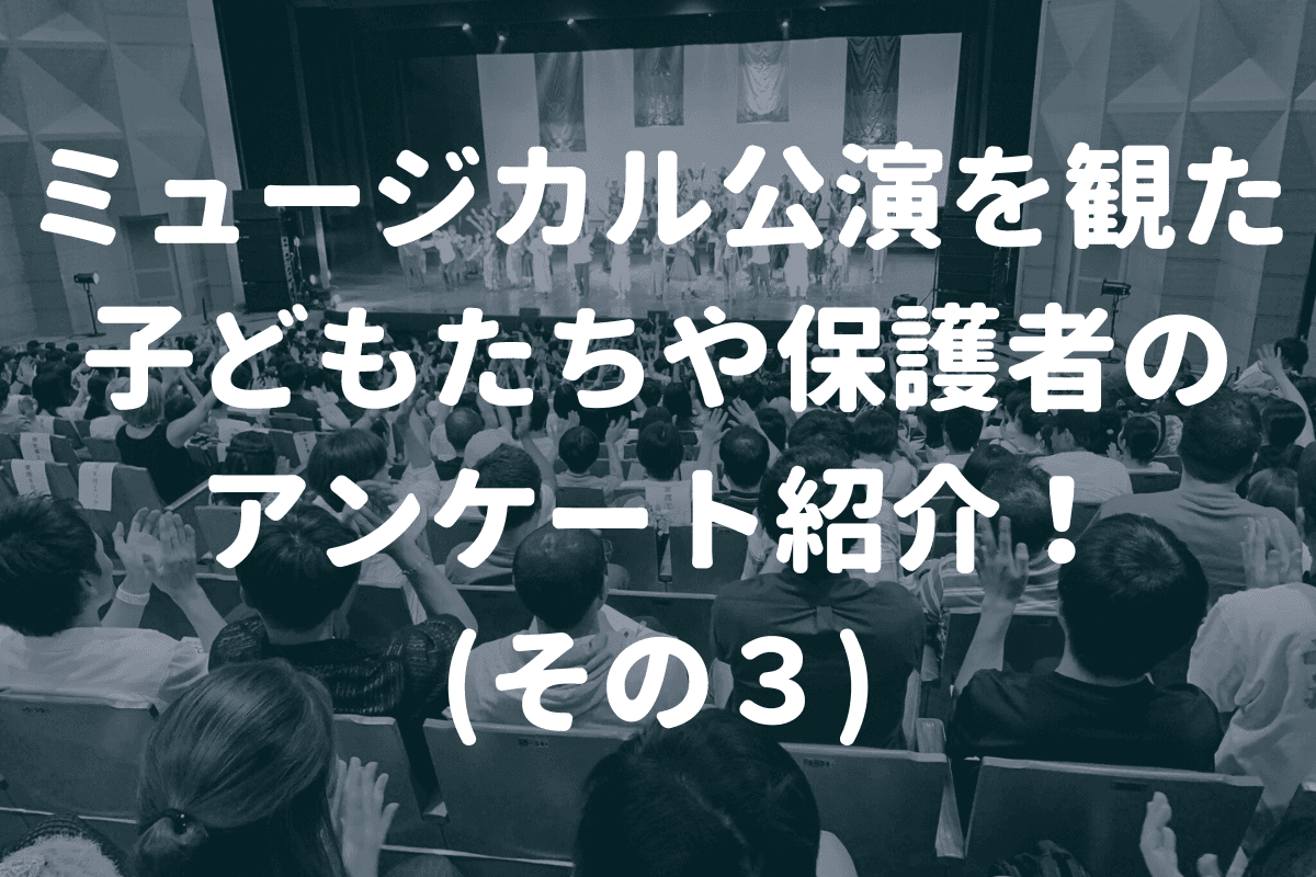 ミュージカル公演を観た子どもたちや保護者のアンケート紹介！(その３)のメインビジュアル