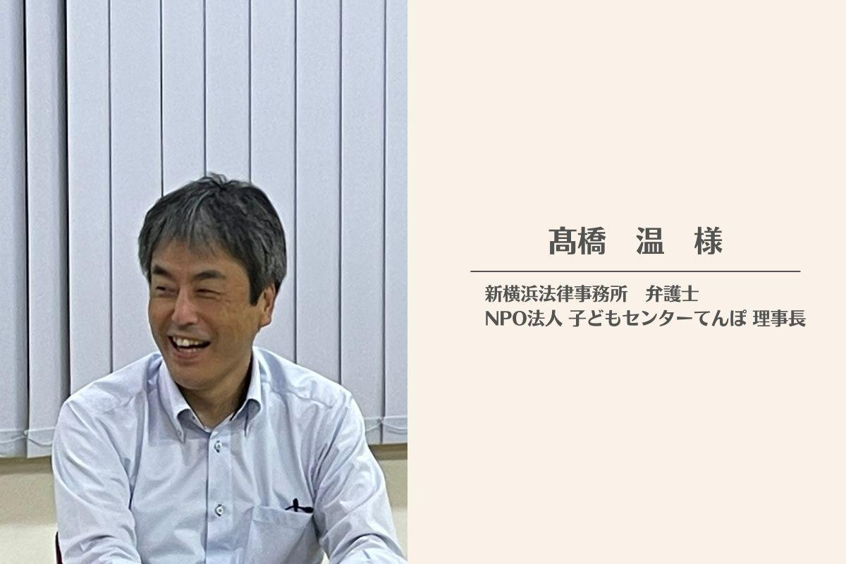 弁護士で認定NPO法人 子どもセンターてんぽ 理事長、髙橋温様より応援メッセージをいただきました！のメインビジュアル