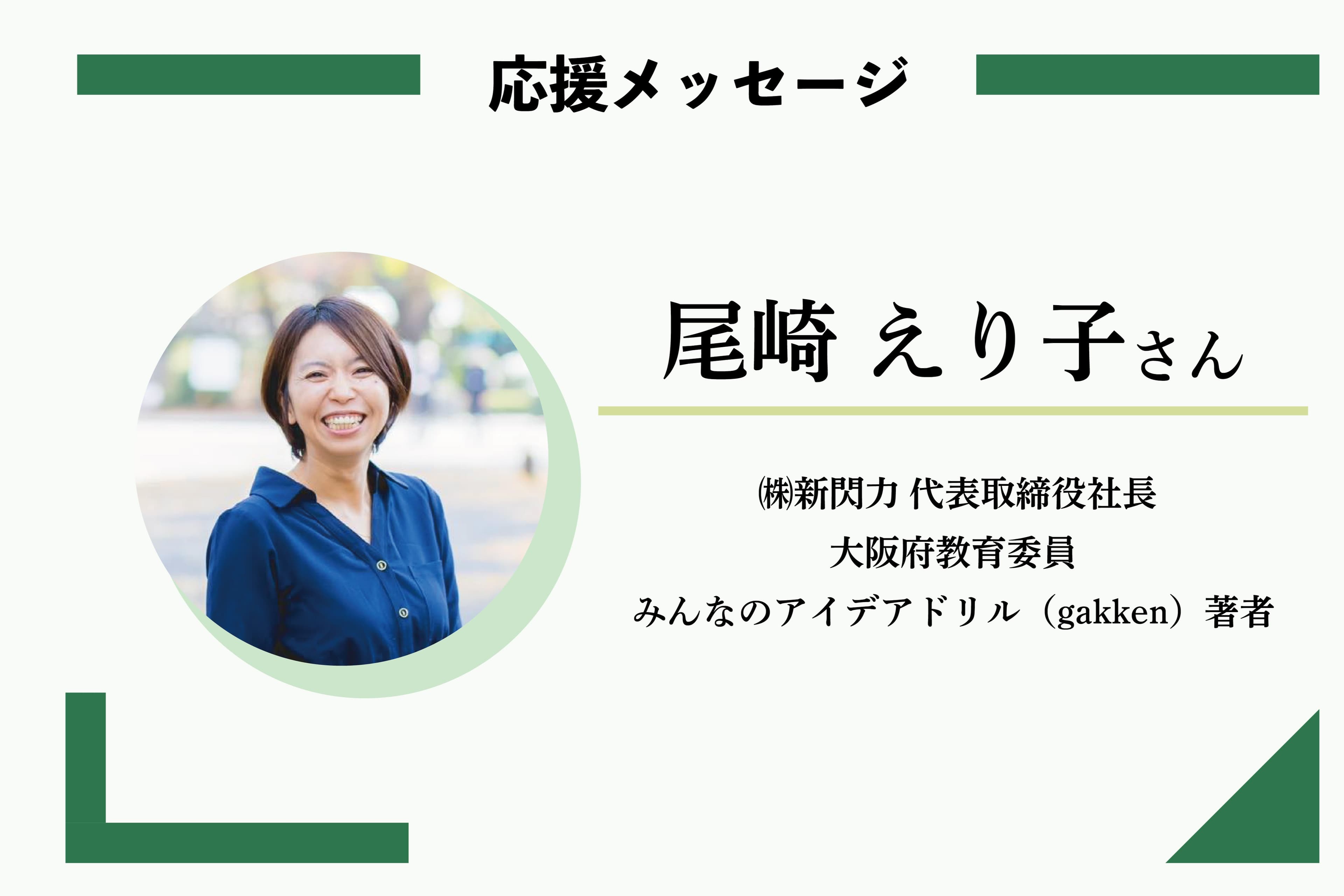 応援メッセージ：尾崎 えり子さん	 ㈱新閃力 代表取締役社長/大阪府教育委員/みんなのアイデアドリル（gakken）著者）のメインビジュアル