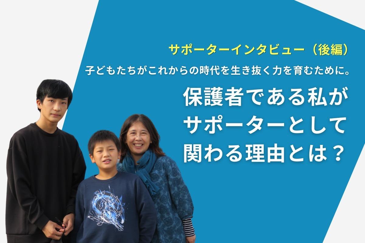 サポーターインタビュー（後編） 「子どもたちがこれからの時代を生き抜く力を育むために。保護者である私がサポーターとして関わる理由とは？」のメインビジュアル