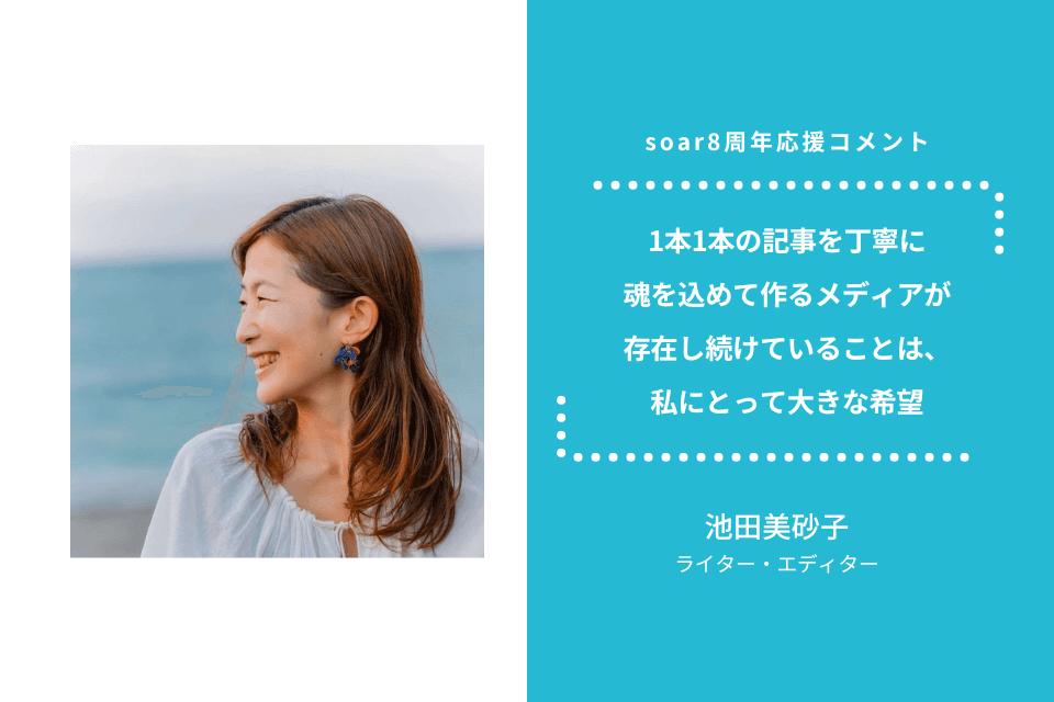 「1本1本の記事を丁寧に魂を込めて作るメディアが存在し続けていることは、 私にとって大きな希望」池田美砂子さん / #soar応援のメインビジュアル