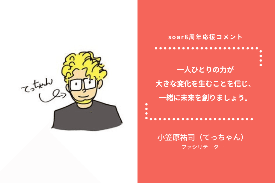 「一人ひとりの力が大きな変化を生むことを信じ、一緒に未来を創りましょう。」小笠原祐司（てっちゃん）さん / #soar応援のメインビジュアル