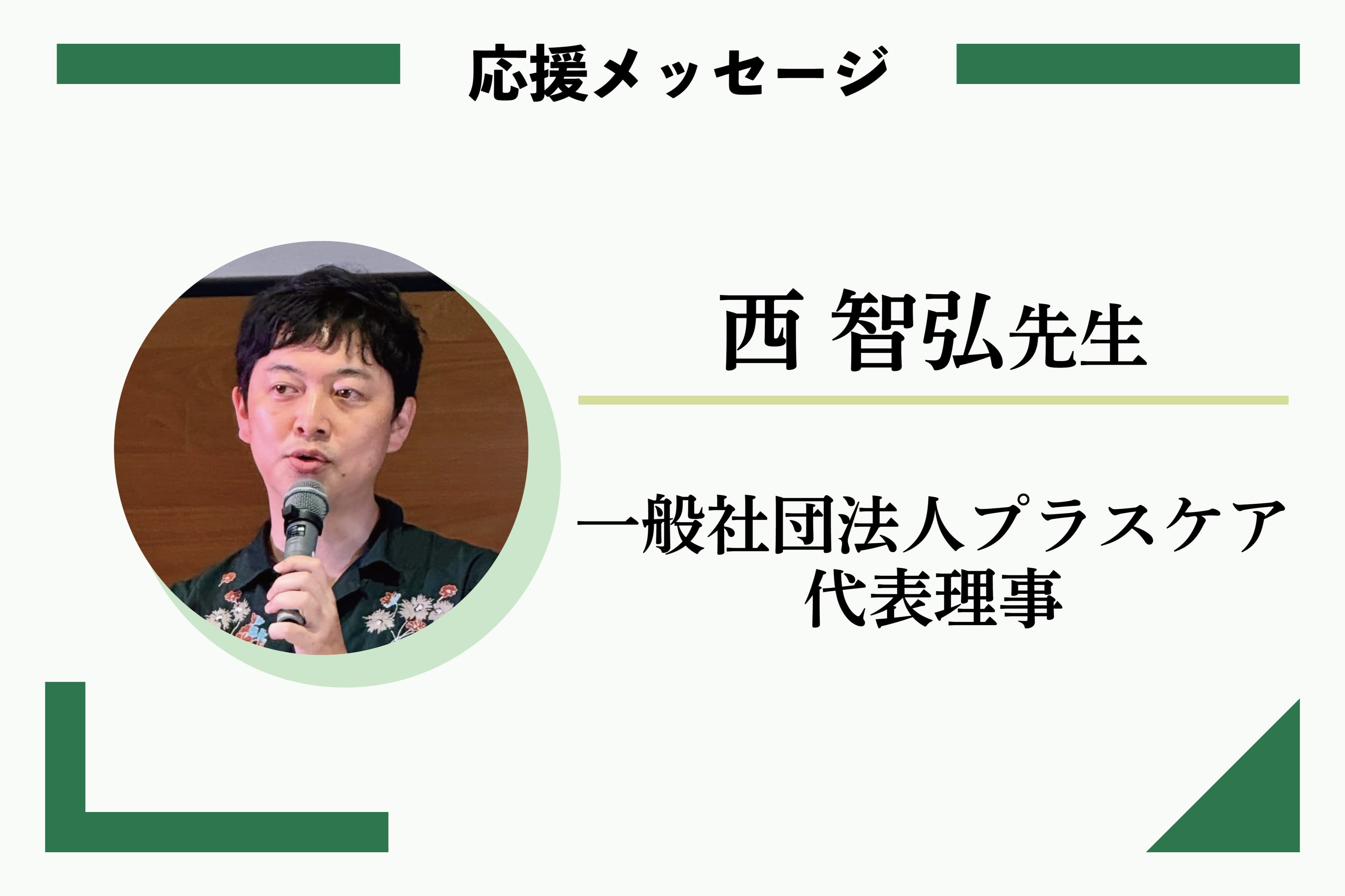 応援メッセージ：西 智弘先生	一般社団法人プラスケア代表理事のメインビジュアル