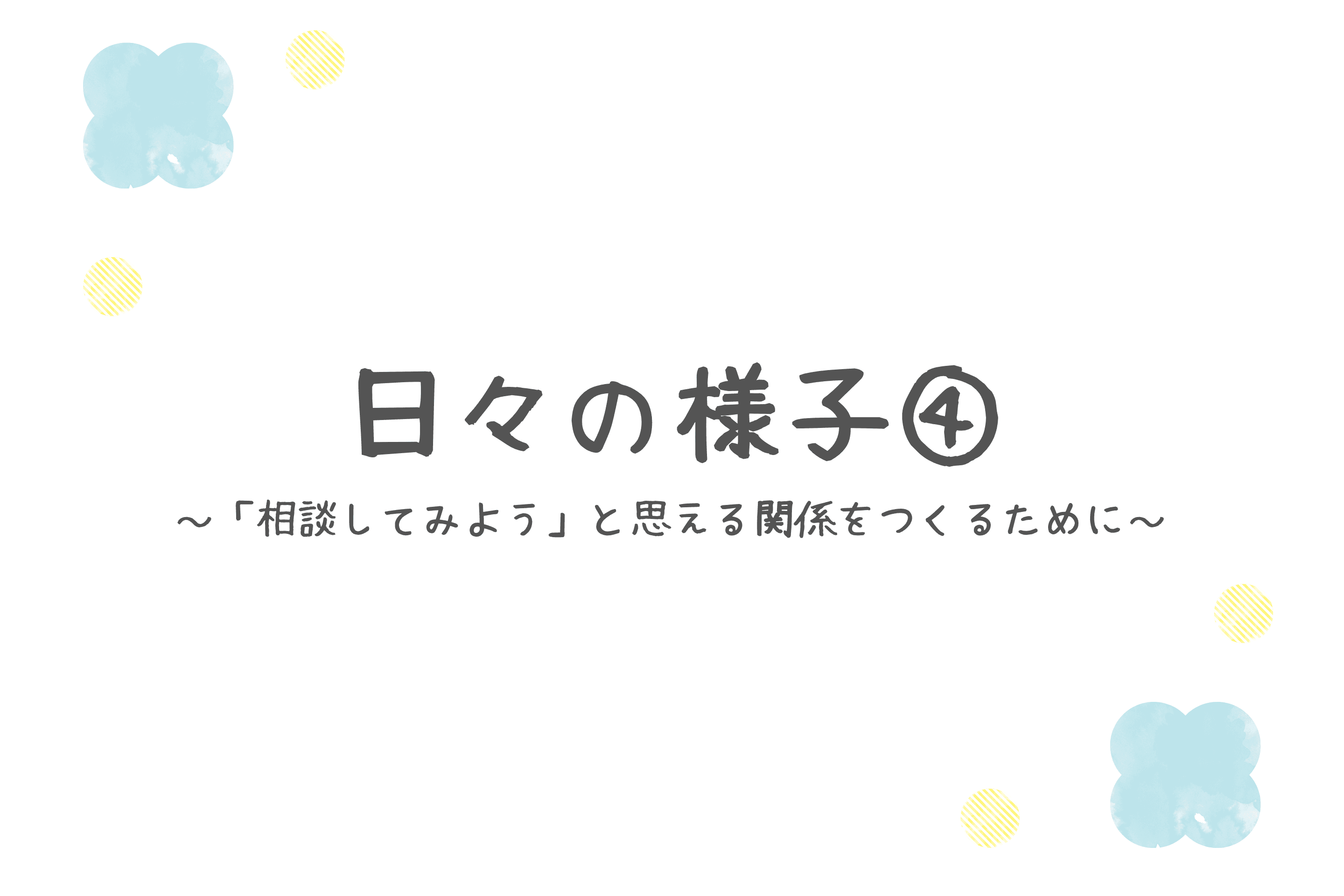 【日々の様子④~「相談してみよう」と思える関係をつくるために~】のメインビジュアル