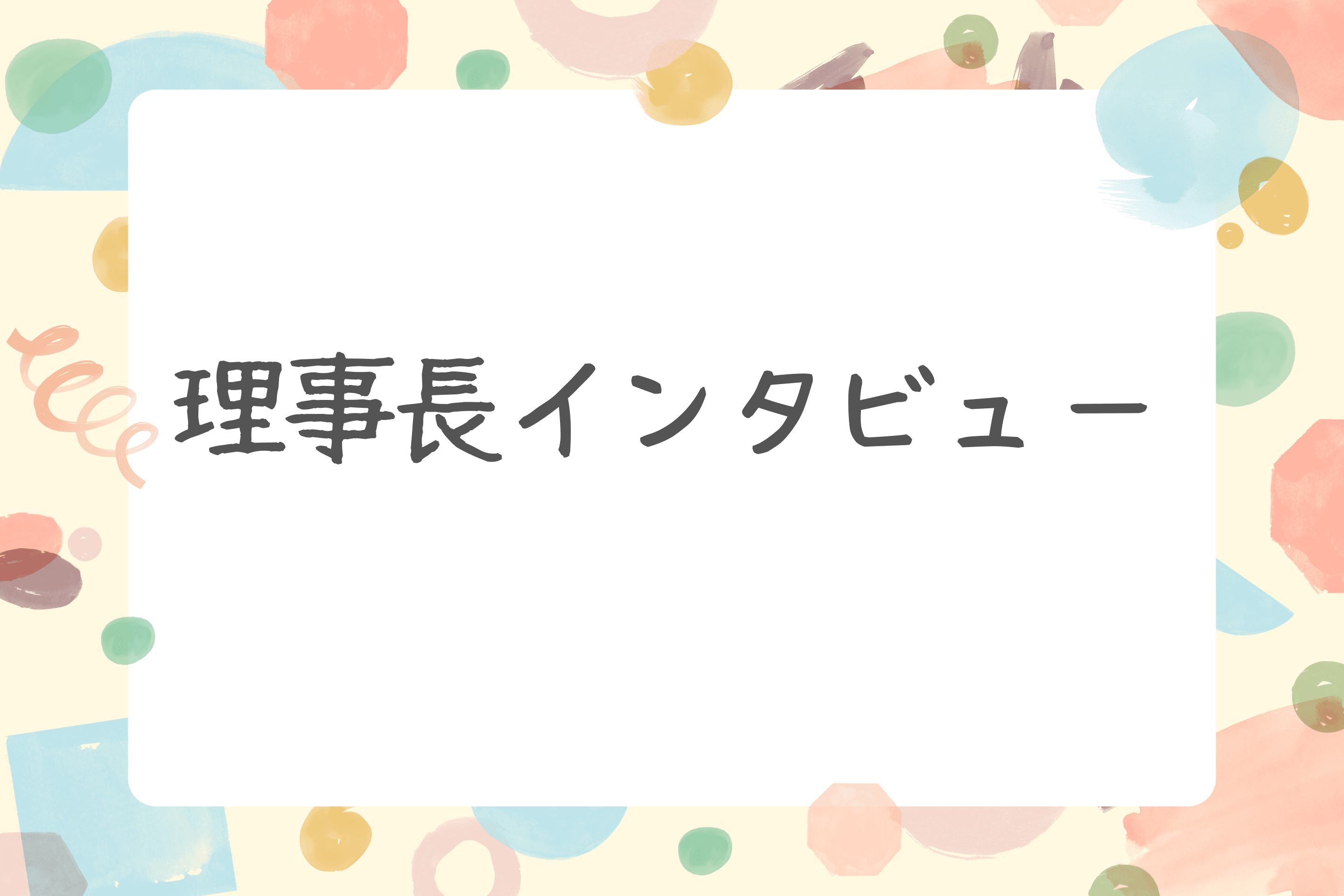 【理事長インタビュー】のメインビジュアル