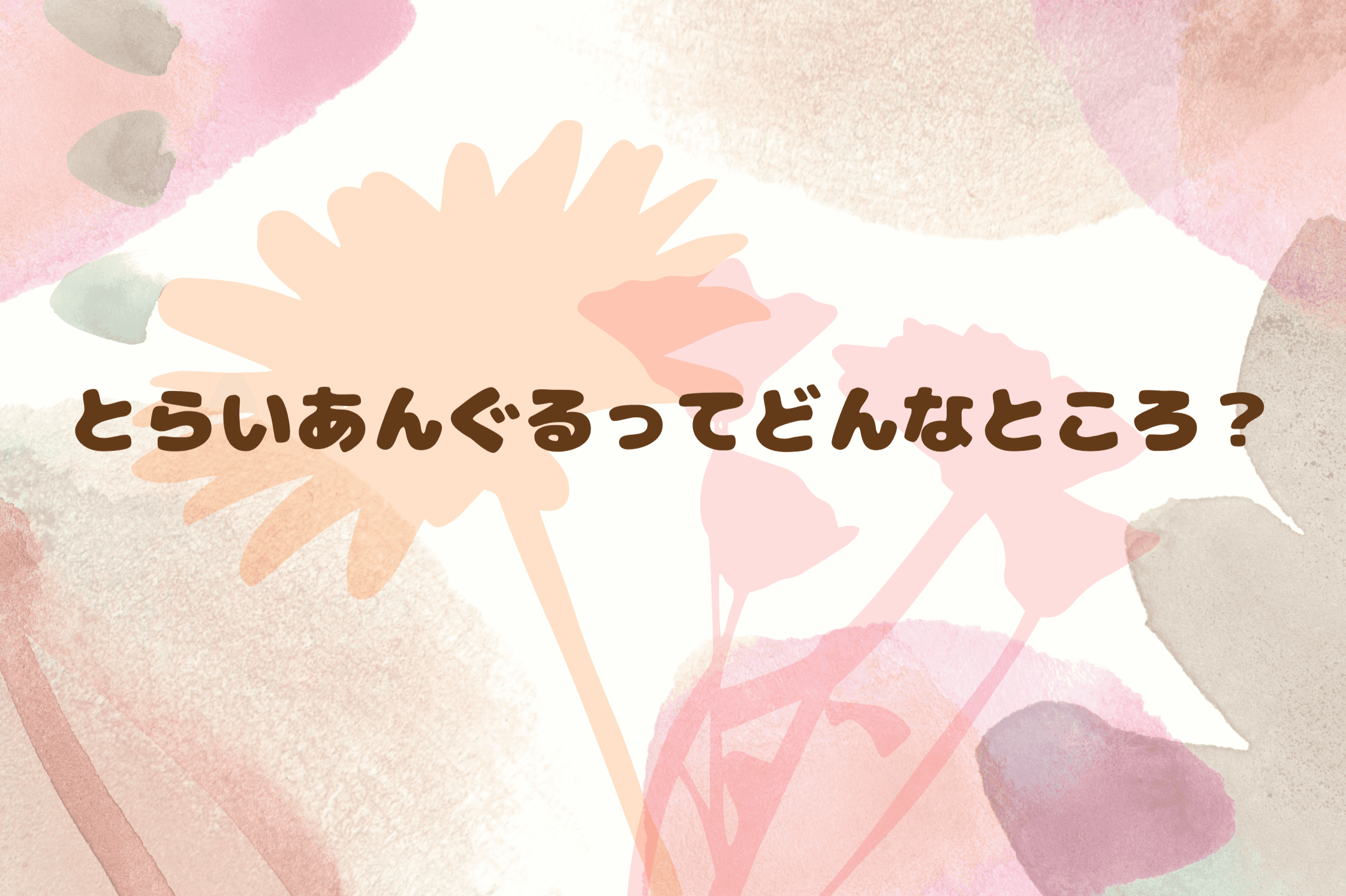 【とらいあんぐるってどんなところ？】のメインビジュアル