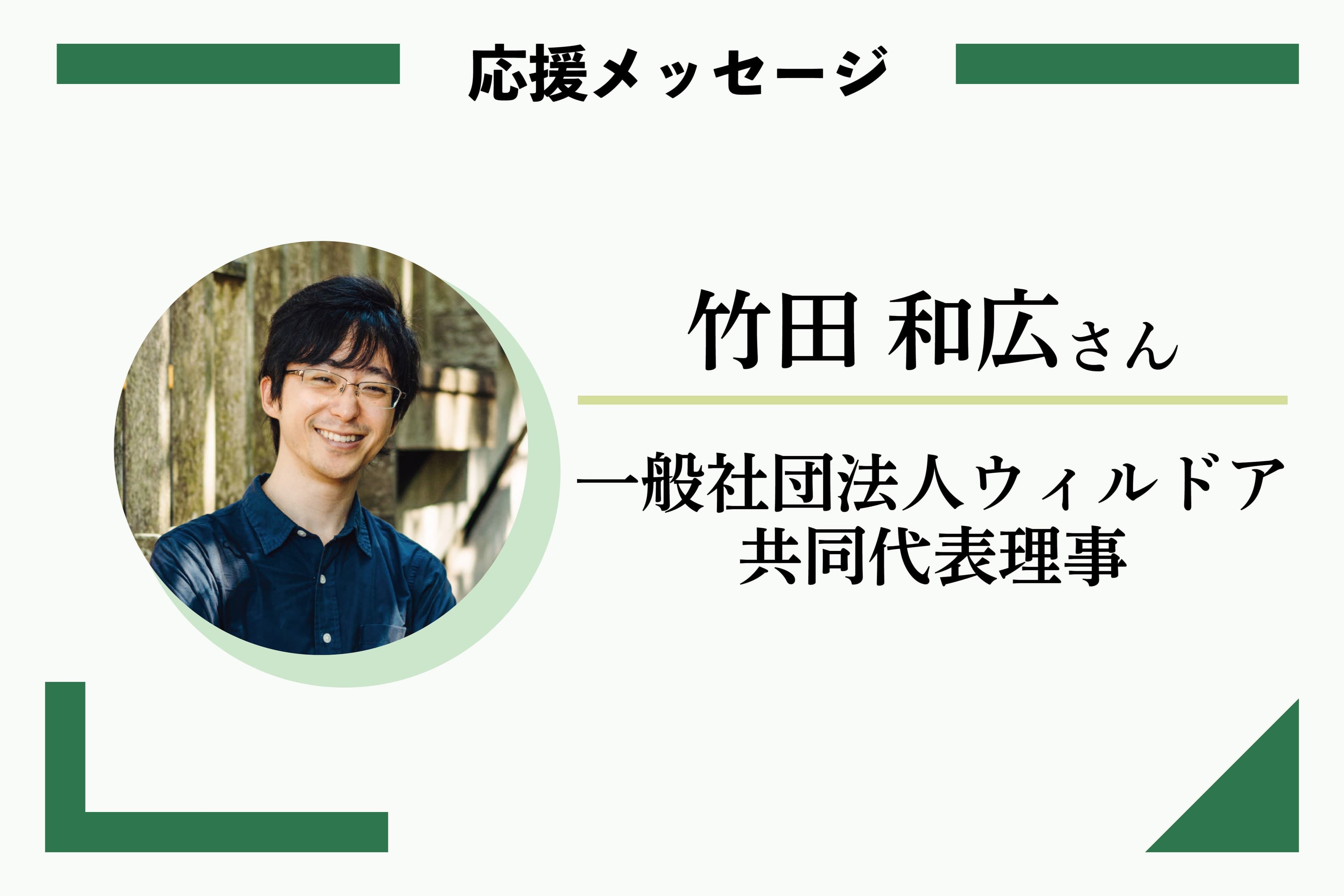 応援メッセージ：竹田 和広さん	一般社団法人ウィルドア 共同代表理事のメインビジュアル