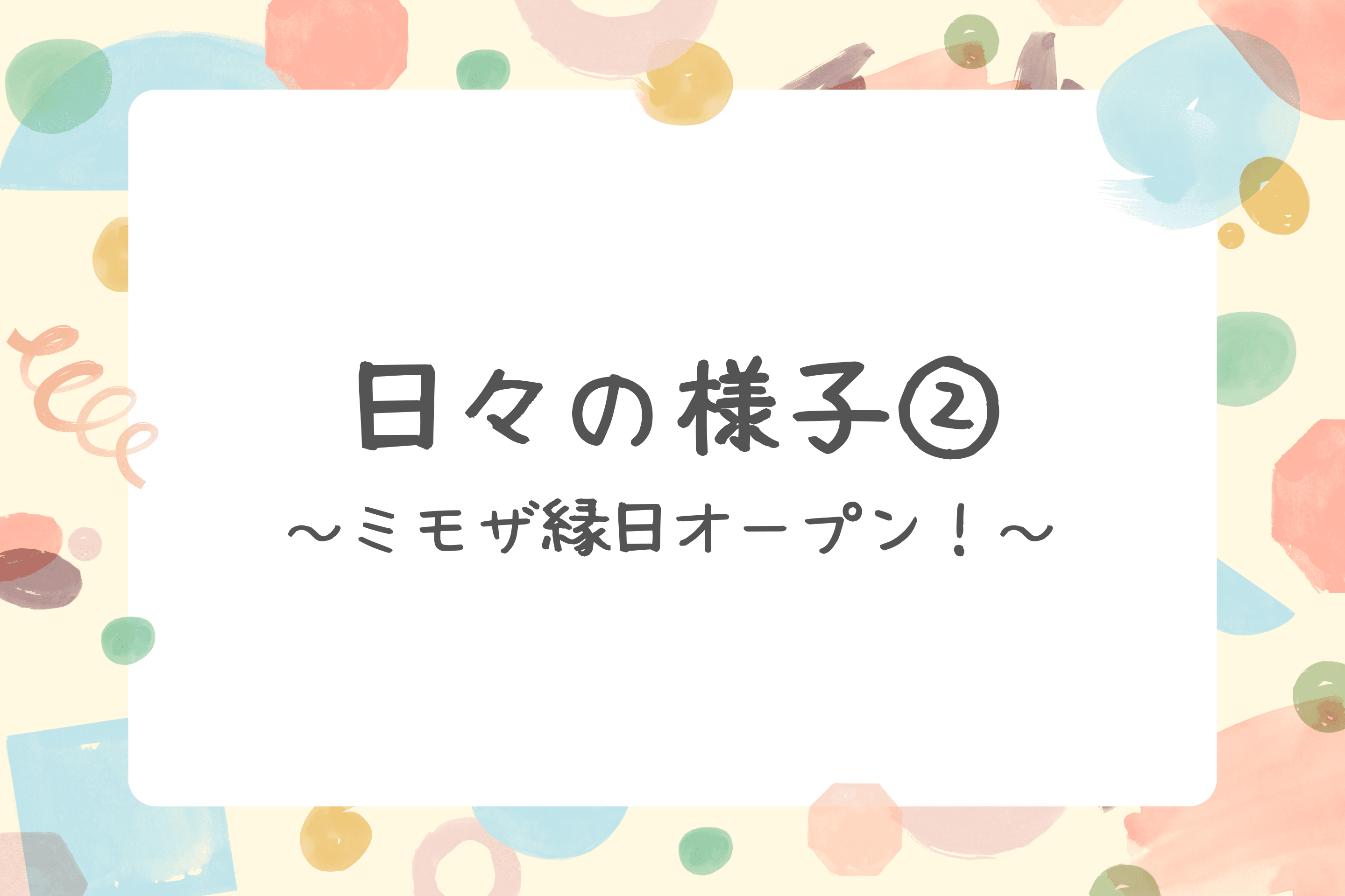 【日々の様子②～ミモザ縁日オープン！～】のメインビジュアル