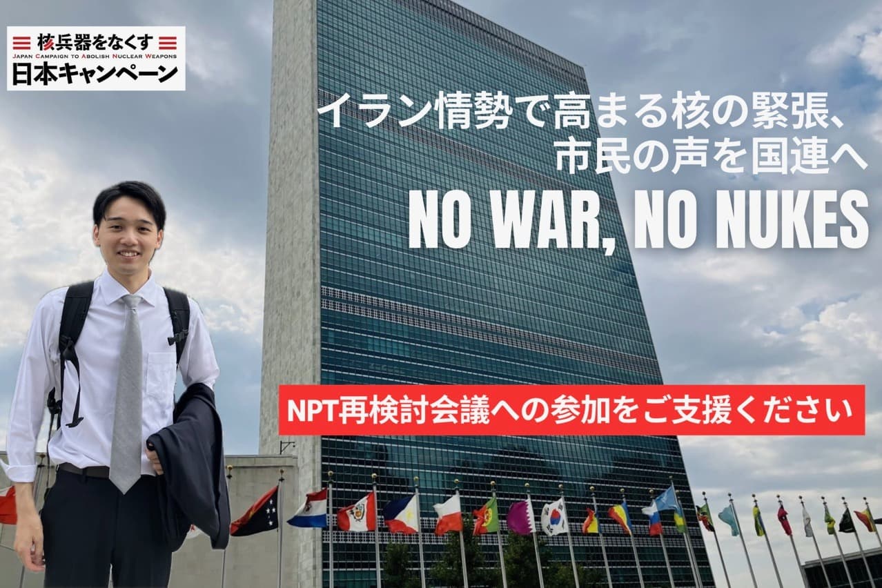 イラン情勢で高まる核の緊張、市民の声を国連へ　ーNO WAR, NO NUKESー　NPT再検討会議への参加をご支援くださいの画像