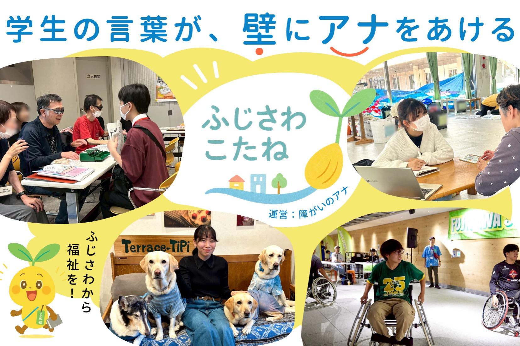神奈川県藤沢市発。学生たちの「素直な言葉」で、福祉と日常の壁にアナをあける。『ふじさわこたね』活動支援＆成果発表会を開催したい！の画像