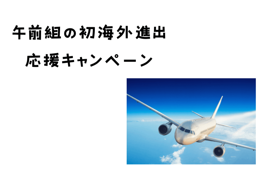 午前組が企画・計画・実施する初海外進出応援キャンペーン Image