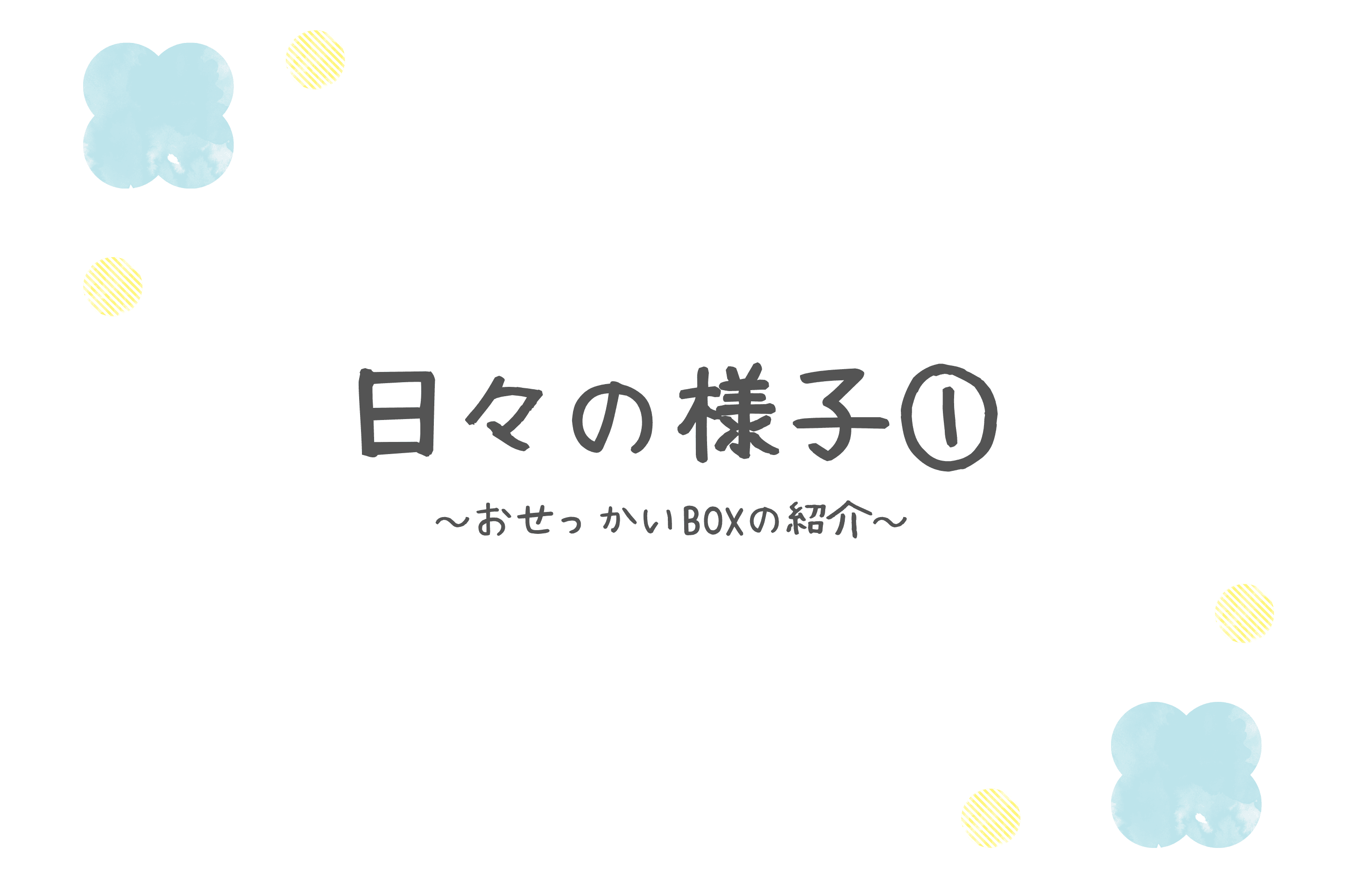 【日々の様子①-おせっかいBOXの紹介-】のメインビジュアル